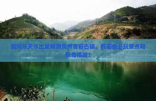 如何从天水出发畅游贵州青岩古镇，有哪些必玩景点和新奇体验？