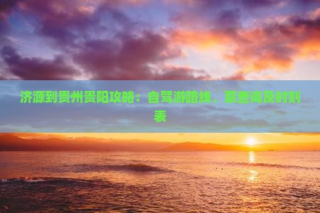 济源到贵州贵阳攻略：自驾游路线、票查询及时刻表