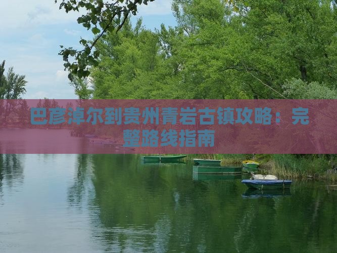 巴彦淖尔到贵州青岩古镇攻略：完整路线指南