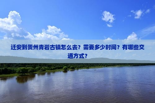 迁安到贵州青岩古镇怎么去？需要多少时间？有哪些交通方式？