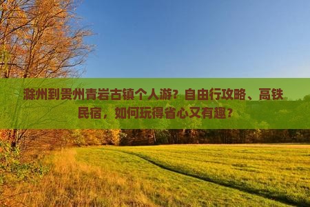 滁州到贵州青岩古镇个人游？自由行攻略、高铁+民宿，如何玩得省心又有趣？