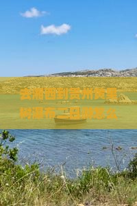 去湘西到贵州黄果树瀑布二日游怎么安排行程？费用大概是多少？