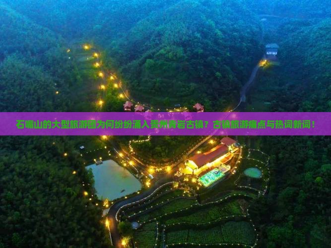 石嘴山的大型旅游团为何纷纷涌入贵州青岩古镇？古镇旅游痛点与热词新词！