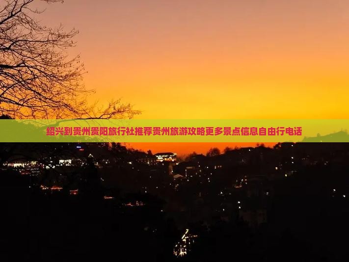 绍兴到贵州贵阳旅行社推荐贵州旅游攻略更多景点信息自由行电话