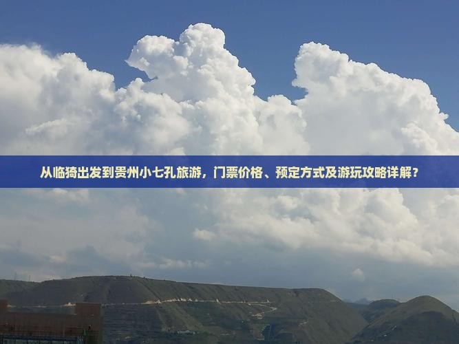 从临猗出发到贵州小七孔旅游，门票价格、预定方式及游玩攻略详解？