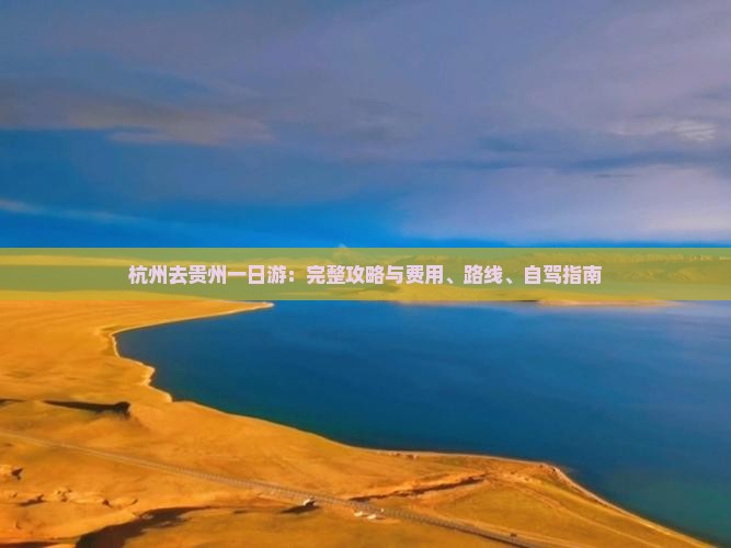 杭州去贵州一日游：完整攻略与费用、路线、自驾指南
