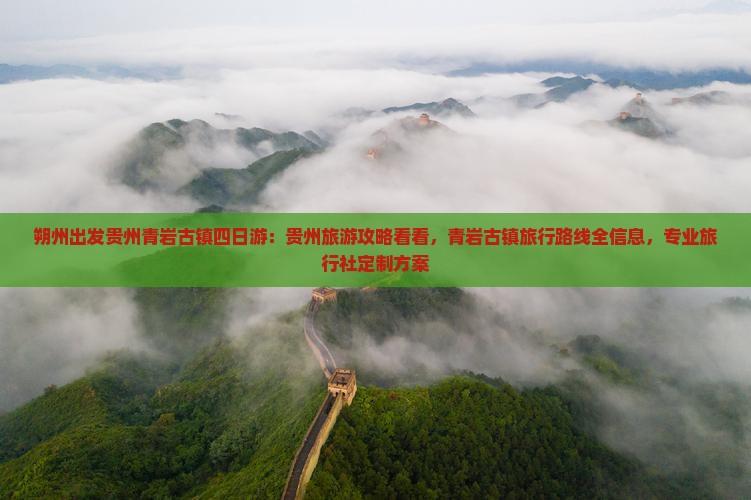 朔州出发贵州青岩古镇四日游：贵州旅游攻略看看，青岩古镇旅行路线全信息，专业旅行社定制方案