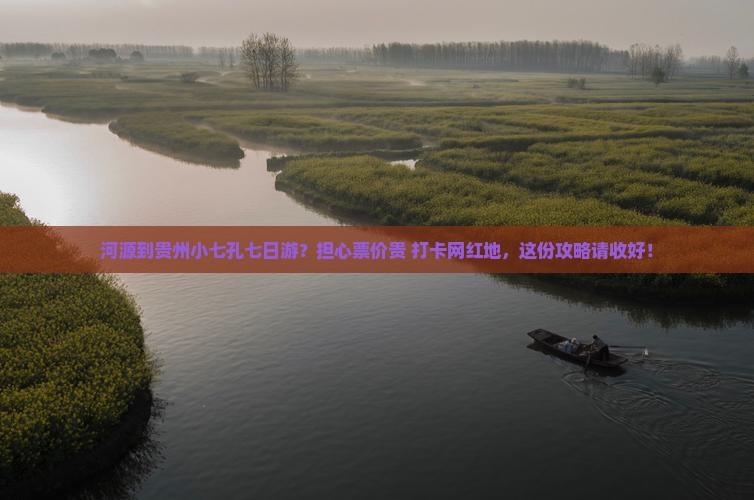 河源到贵州小七孔七日游？担心票价贵+打卡网红地，这份攻略请收好！