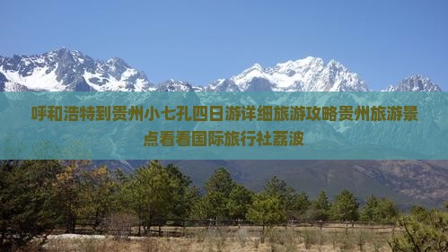 呼和浩特到贵州小七孔四日游详细旅游攻略贵州旅游景点看看国际旅行社荔波