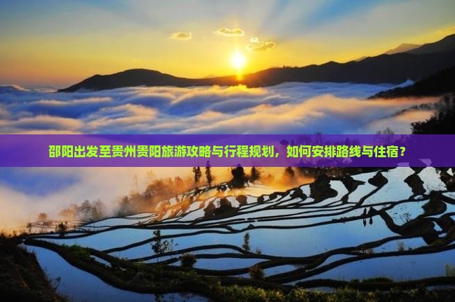 邵阳出发至贵州贵阳旅游攻略与行程规划，如何安排路线与住宿？