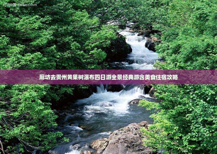 廊坊去贵州黄果树瀑布四日游全景经典游含美食住宿攻略