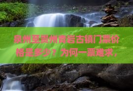 泉州至贵州青岩古镇门票价格是多少？为何一票难求，如何顺利抢票？