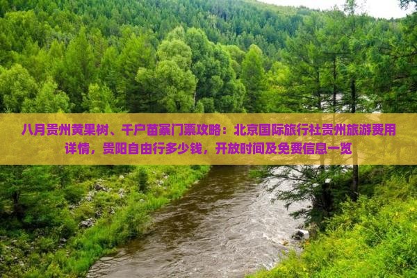 八月贵州黄果树、千户苗寨门票攻略：北京国际旅行社贵州旅游费用详情，贵阳自由行多少钱，开放时间及免费信息一览
