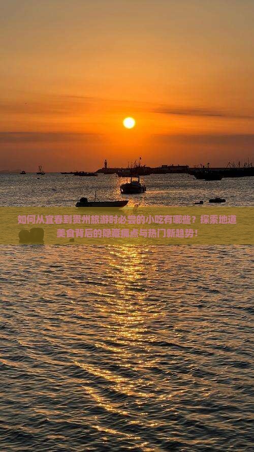 如何从宜春到贵州旅游时必尝的小吃有哪些？探索地道美食背后的隐藏痛点与热门新趋势！