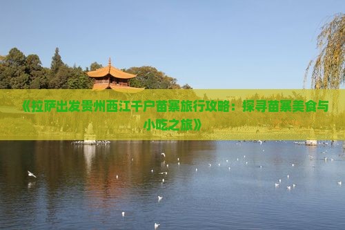 《拉萨出发贵州西江千户苗寨旅行攻略：探寻苗寨美食与小吃之旅》