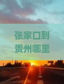 张家口到贵州哪里玩？路途遥远愁坏规划帝，解锁黔行新姿势