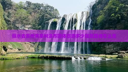 丽水去贵州黄果树瀑布团体旅游多少钱及路线怎么走