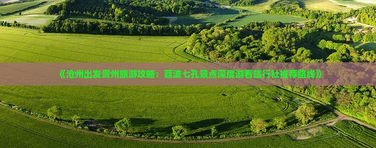 《沧州出发贵州旅游攻略：荔波七孔景点深度游看旅行社推荐路线》