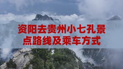 资阳去贵州小七孔景点路线及乘车方式