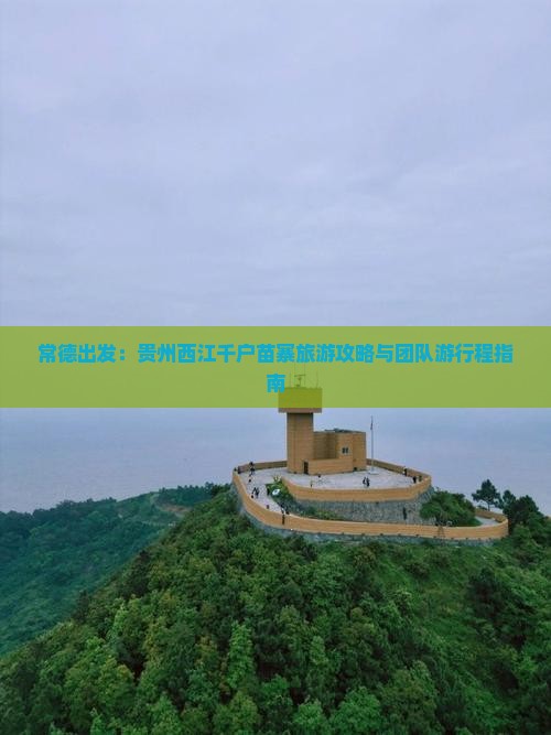常德出发：贵州西江千户苗寨旅游攻略与团队游行程指南