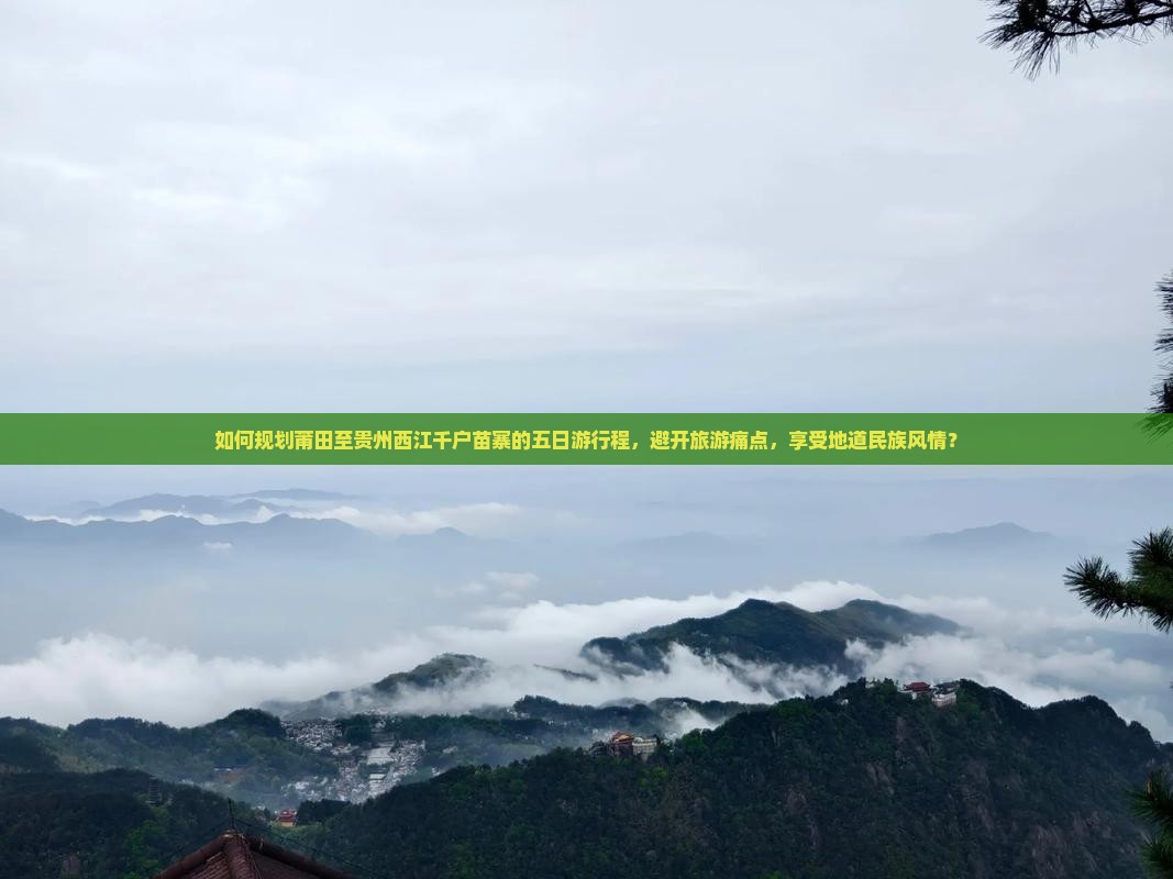 如何规划莆田至贵州西江千户苗寨的五日游行程，避开旅游痛点，享受地道民族风情？