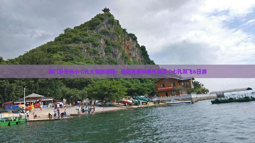 厦门到贵州小七孔大型旅游团：贵阳黄果树瀑布荔波小七孔双飞6日游