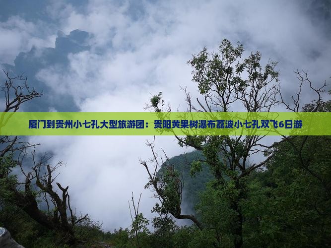 厦门到贵州小七孔大型旅游团：贵阳黄果树瀑布荔波小七孔双飞6日游