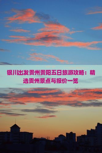 银川出发贵州贵阳五日旅游攻略：精选贵州景点与报价一览
