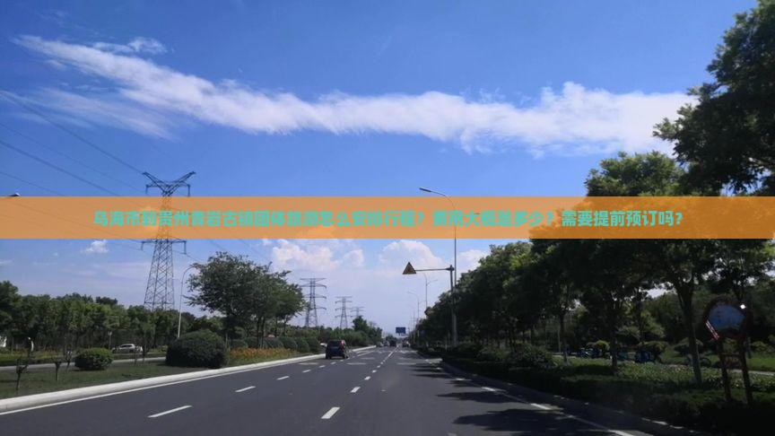 乌海市到贵州青岩古镇团体旅游怎么安排行程？费用大概是多少？需要提前预订吗？