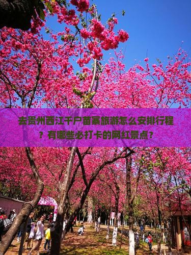 去贵州西江千户苗寨旅游怎么安排行程？有哪些必打卡的网红景点？