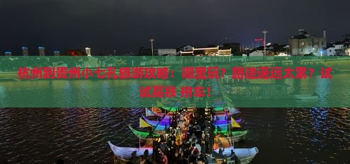 杭州到贵州小七孔旅游攻略：哪里玩？路途遥远太累？试试高铁+拼车！