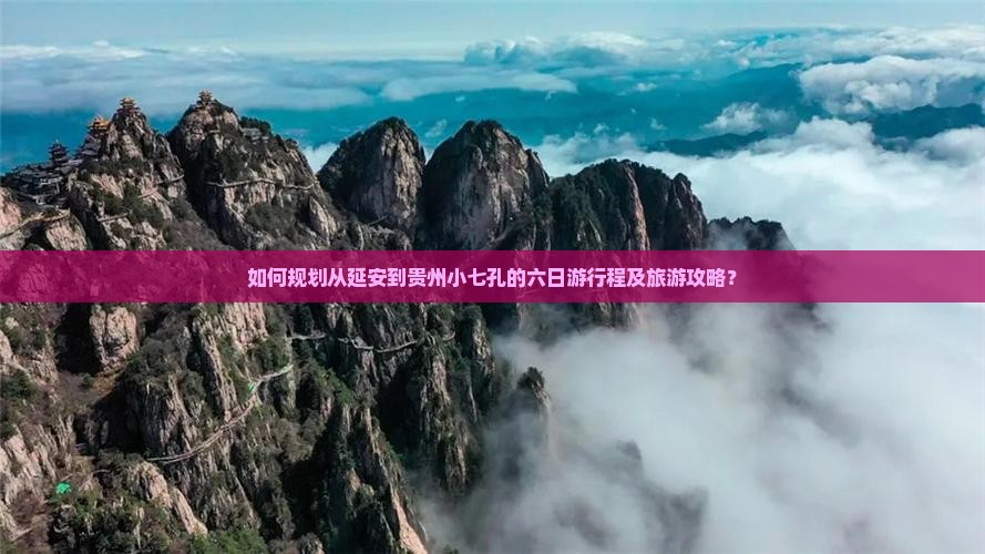 如何规划从延安到贵州小七孔的六日游行程及旅游攻略？
