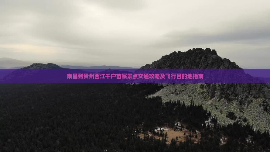 南昌到贵州西江千户苗寨景点交通攻略及飞行目的地指南