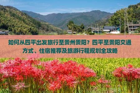 如何从四平出发旅行至贵州贵阳？四平至贵阳交通方式、住宿推荐及旅游行程规划全攻略