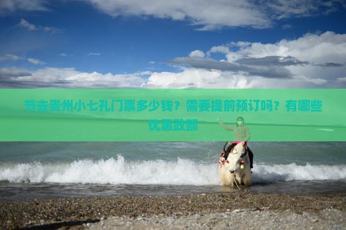节去贵州小七孔门票多少钱？需要提前预订吗？有哪些优惠政部