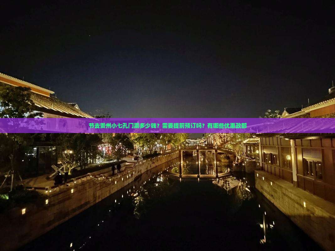 节去贵州小七孔门票多少钱？需要提前预订吗？有哪些优惠政部