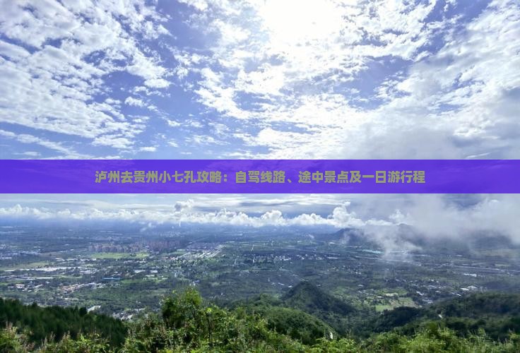 泸州去贵州小七孔攻略：自驾线路、途中景点及一日游行程