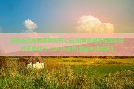 滨州去贵州黄果树瀑布七日游