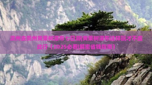 滨州去贵州黄果树瀑布七日游