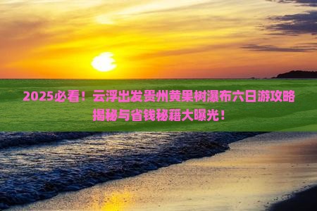 云浮到贵州黄果树瀑布六日游