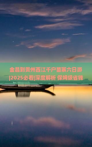 金昌去贵州西江千户苗寨六日游 金昌去贵州西江千户苗寨六日游