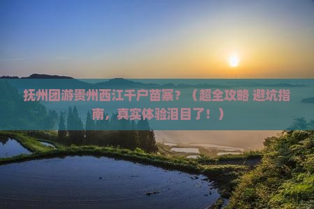 抚州到贵州西江千户苗寨团体旅游