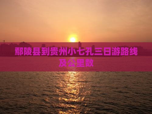 鄢陵县到贵州小七孔三日游