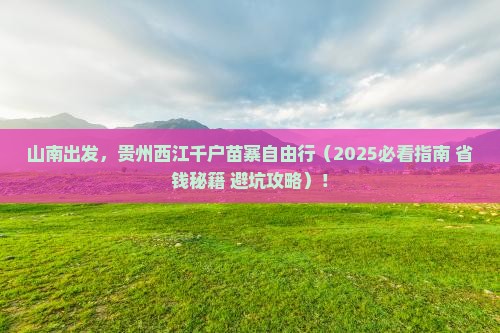 山南去贵州西江千户苗寨自由团