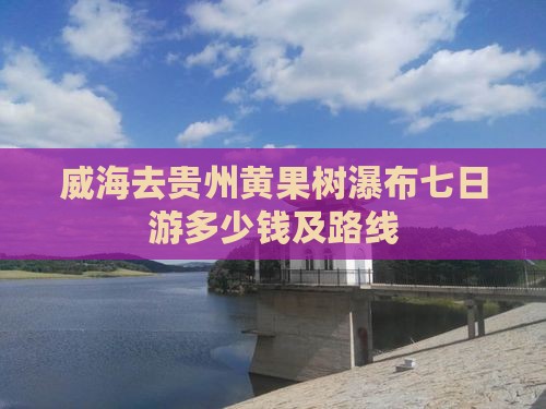 威海去贵州黄果树瀑布七日游