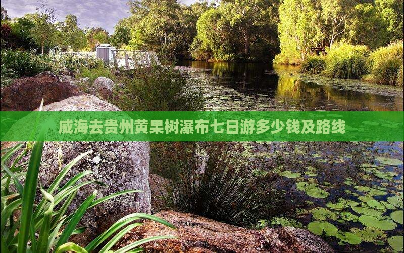 威海去贵州黄果树瀑布七日游