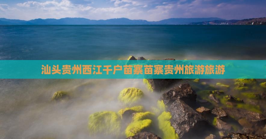 汕头去贵州西江千户苗寨团体旅游
