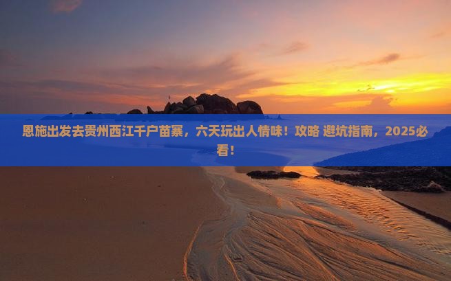 恩施去贵州西江千户苗寨六日游