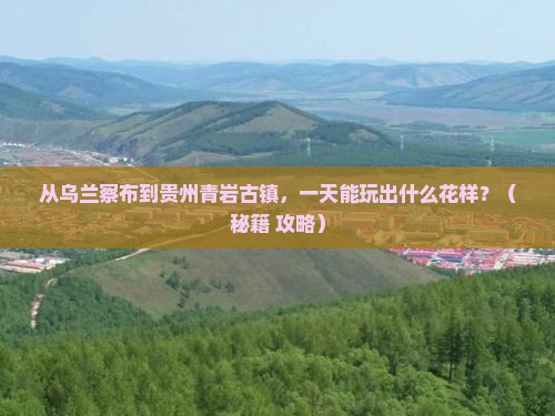 乌兰察布到贵州青岩古镇一日