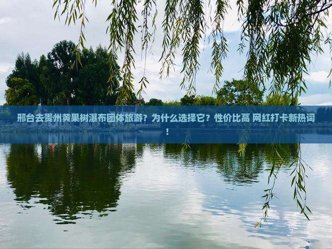 邢台去贵州黄果树瀑布团体旅游